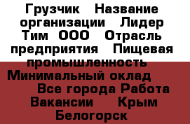 Грузчик › Название организации ­ Лидер Тим, ООО › Отрасль предприятия ­ Пищевая промышленность › Минимальный оклад ­ 20 000 - Все города Работа » Вакансии   . Крым,Белогорск